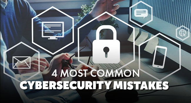 4 most common cybersecurity mistakes