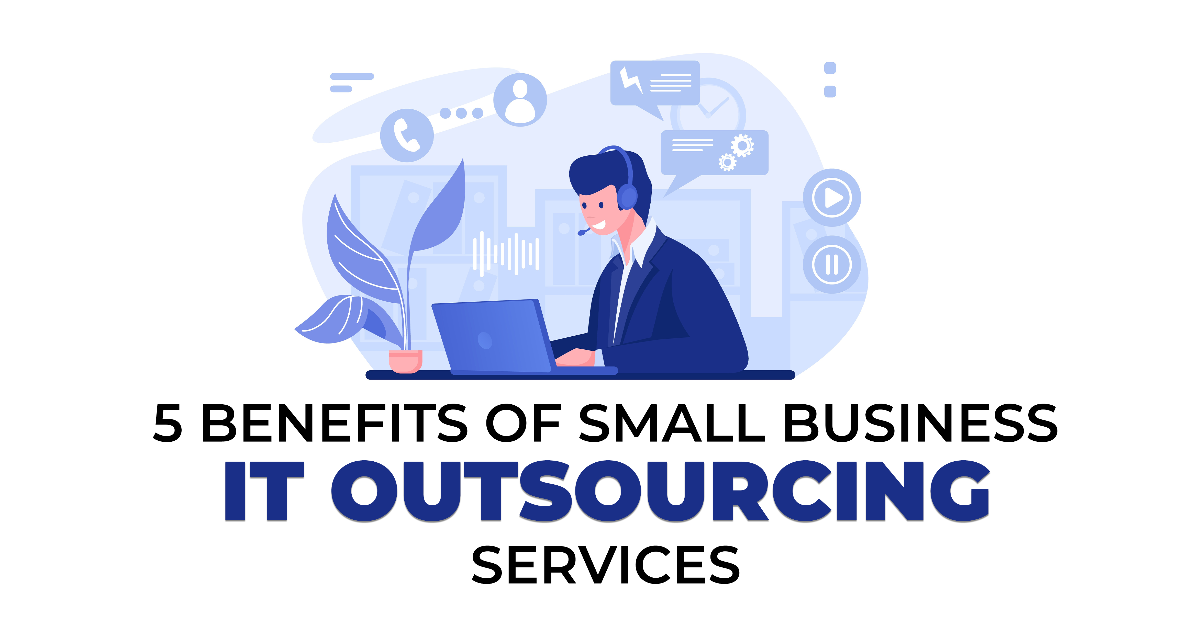 5 Benefits of Small Business IT Outsourcing Services