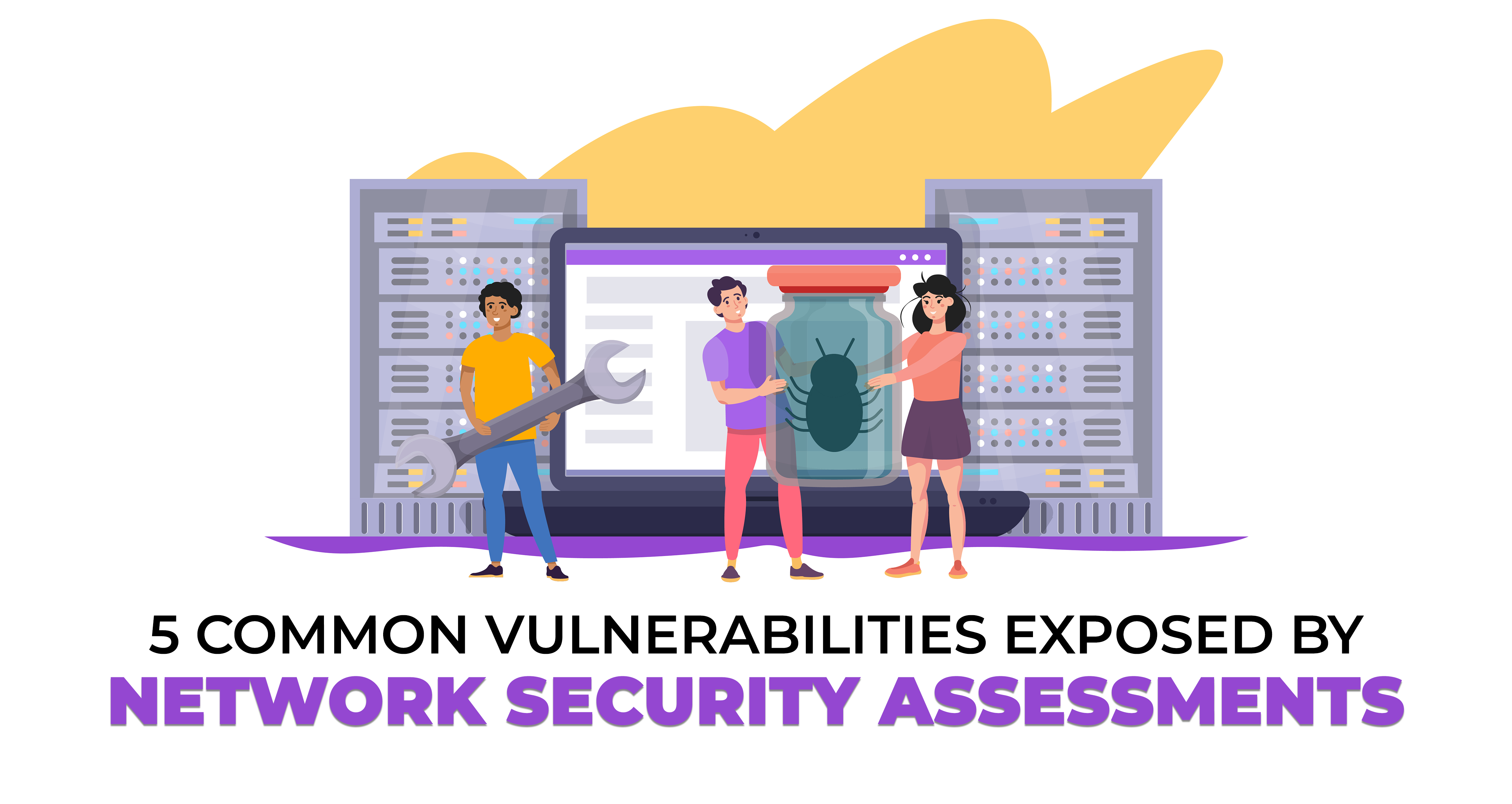 5 Common Vulnerabilities Exposed by Network Security Assessments