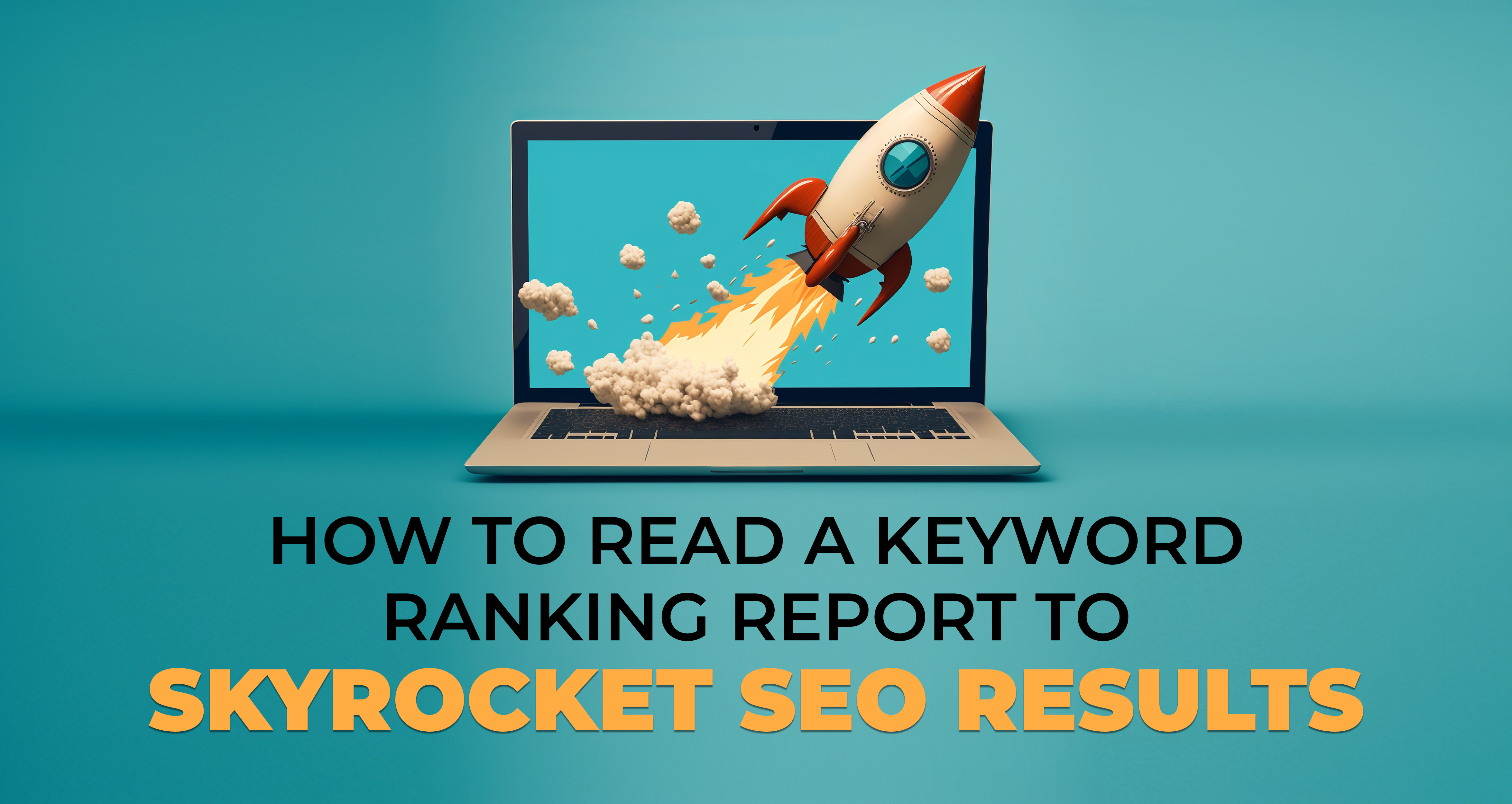 How to Read a Keyword Ranking Report to Skyrocket SEO Results