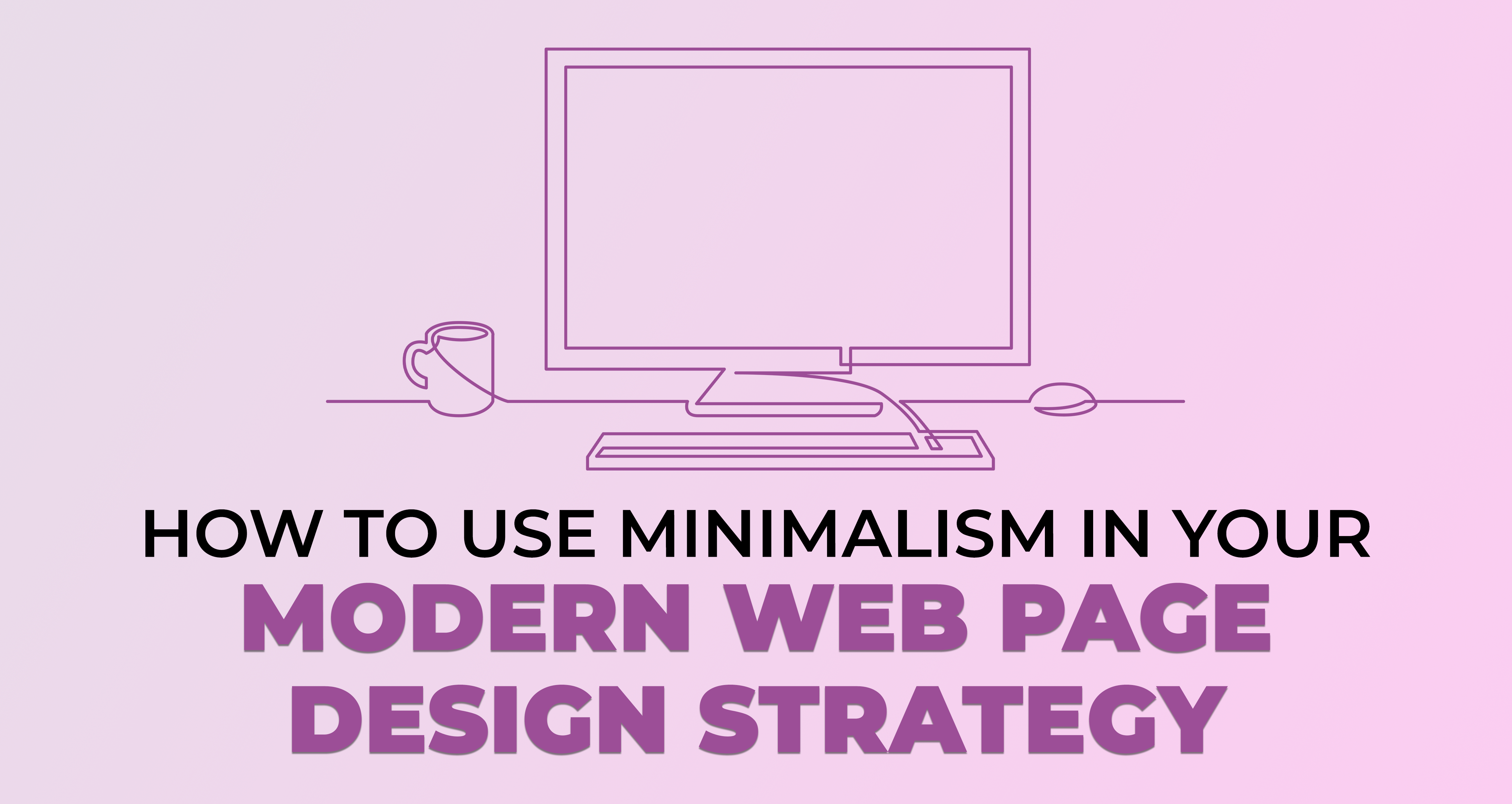 How to Use Minimalism in Your Modern Web Page Design Strategy