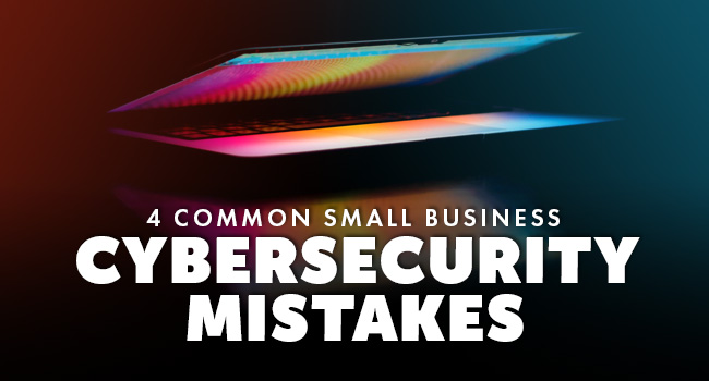 4 Common Small Business Cybersecurity Mistakes